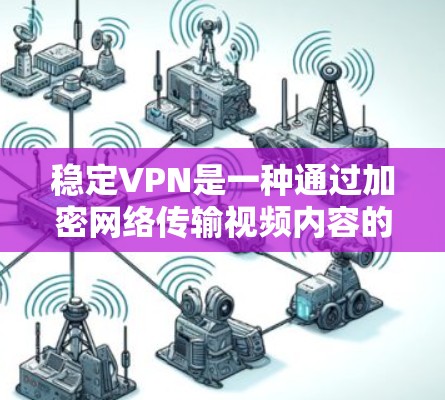 稳定VPN是一种通过加密网络传输视频内容的软件服务，确保在云端观看时不受干扰。以下是关于稳定VPN的详细分析