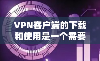 VPN客户端的下载和使用是一个需要仔细考虑的问题,尤其是对于那些对网络安全和数据安全有较高要求的人来说。以下是一些实用的建议,帮助您更容易地下载和使用VPN客户端 VPN客户端的下载和使用是一个需要仔细考虑的问题,尤其是对于那些对网络安全和数据安全有较高要求的人来说。以下是一些实用的建议,帮助您更容易地下载和使用VPN客户端
