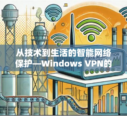 从技术到生活的智能网络保护—Windows VPN的未来与挑战 从技术到生活的智能网络保护—Windows VPN的未来与挑战