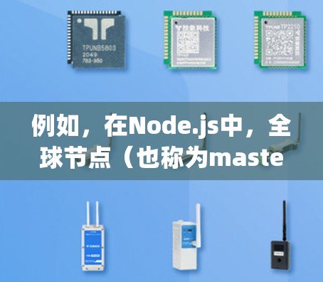 例如,在Node.js中,全球节点(也称为master或main节点)负责管理整个Node.js应用,负责协调各个本地节点之间的通信,确保分布式系统的可靠性和一致性 例如,在Node.js中,全球节点(也称为master或main节点)负责管理整个Node.js应用,负责协调各个本地节点之间的通信,确保分布式系统的可靠性和一致性