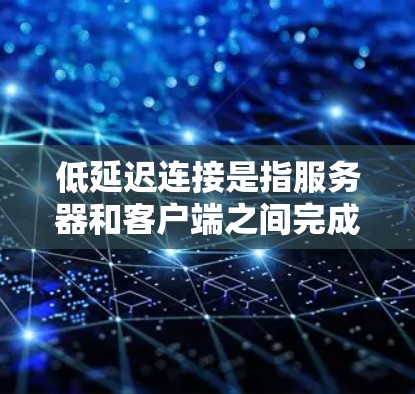 低延迟连接是指服务器和客户端之间完成数据传输所需的时间较短,从而减少网络延迟。在现代Web应用和移动应用中,延迟是一个重要的性能指标,直接影响用户体验。以下是一些关于如何优化低延迟连接的要点 低延迟连接是指服务器和客户端之间完成数据传输所需的时间较短,从而减少网络延迟。在现代Web应用和移动应用中,延迟是一个重要的性能指标,直接影响用户体验。以下是一些关于如何优化低延迟连接的要点