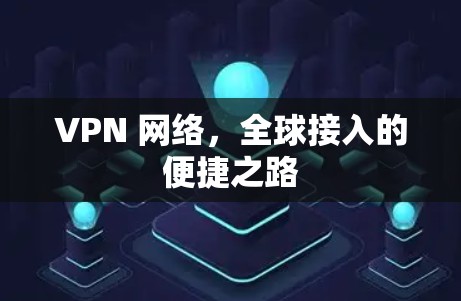 VPN 网络,全球接入的便捷之路 VPN 网络,全球接入的便捷之路