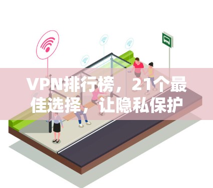 VPN排行榜,21个最佳选择,让隐私保护成为你的标准 VPN排行榜,21个最佳选择,让隐私保护成为你的标准