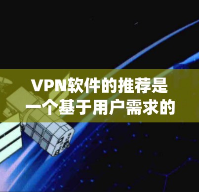 VPN软件的推荐是一个基于用户需求的选择问题。以下是一些 commonly recommended VPN software 的推荐，涵盖不同的需求