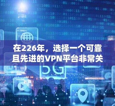 在226年,选择一个可靠且先进的VPN平台非常关键,因为这个时间点,全球的VPN市场正经历着快速的增长和变革。下面是一些推荐的 VPN 系统,帮助你高效地访问互联网 在226年,选择一个可靠且先进的VPN平台非常关键,因为这个时间点,全球的VPN市场正经历着快速的增长和变革。下面是一些推荐的 VPN 系统,帮助你高效地访问互联网