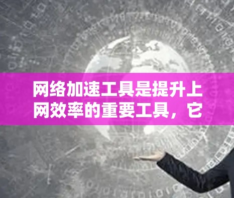 网络加速工具是提升上网效率的重要工具,它们帮助用户减少延迟、节省带宽、节省时间和费用。以下是对网络加速工具的详细分析和推荐 网络加速工具是提升上网效率的重要工具,它们帮助用户减少延迟、节省带宽、节省时间和费用。以下是对网络加速工具的详细分析和推荐