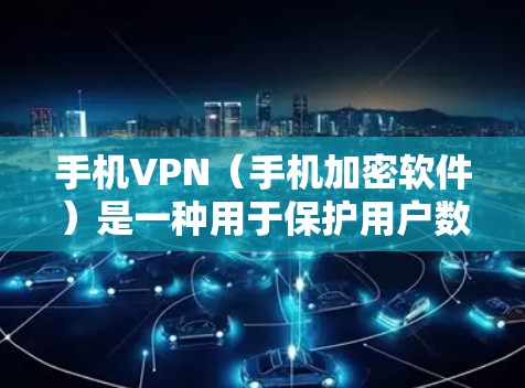 手机VPN（手机加密软件）是一种用于保护用户数据的安全方式。它通过加密传输数据，确保只有授权的用户才能访问和使用这些数据。以下是使用手机VPN的基本步骤