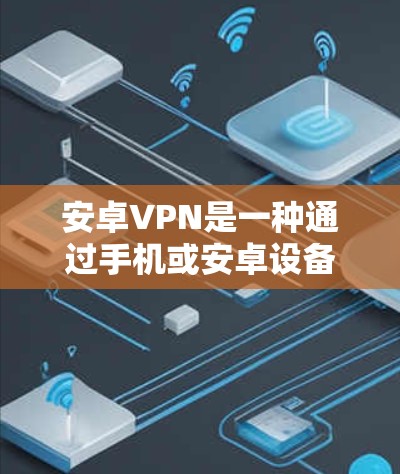 安卓VPN是一种通过手机或安卓设备实现VPN(Virtual Private Network)的软件包。它允许用户在安卓设备上访问外部服务器,提供安全、隐私和稳定连接的体验 安卓VPN是一种通过手机或安卓设备实现VPN(Virtual Private Network)的软件包。它允许用户在安卓设备上访问外部服务器,提供安全、隐私和稳定连接的体验