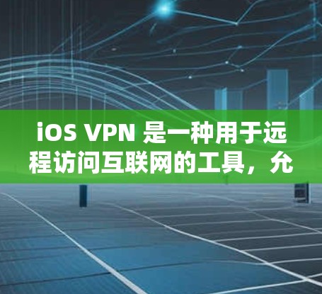 iOS VPN 是一种用于远程访问互联网的工具，允许 iOS 设备通过 iOS 应用连接到远程网络。以下是关于 iOS VPN 的一些关键信息