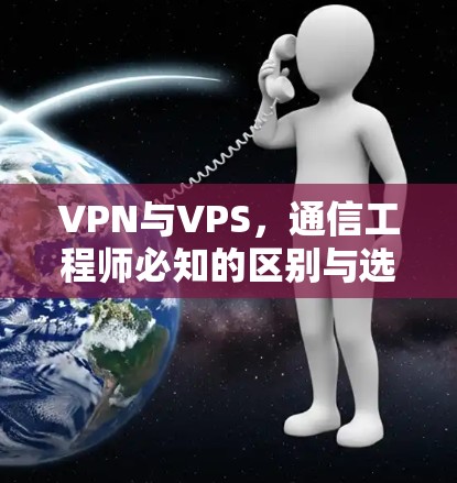 VPN与VPS，通信工程师必知的区别与选择