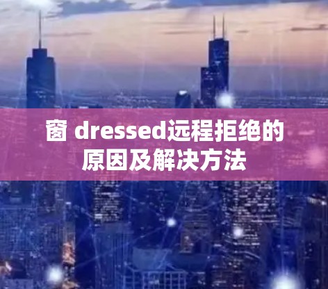 窗 dressed远程拒绝的原因及解决方法