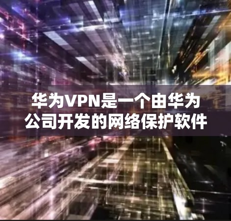 华为VPN是一个由华为公司开发的网络保护软件,旨在保护用户在华为手机上的网络安全。以下是华为VPN的安装和使用步骤 华为VPN是一个由华为公司开发的网络保护软件,旨在保护用户在华为手机上的网络安全。以下是华为VPN的安装和使用步骤