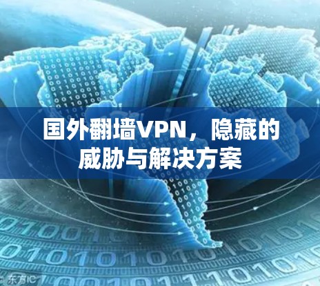国外翻墙VPN，隐藏的威胁与解决方案