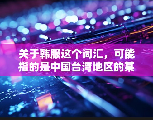 关于韩服这个词汇，可能指的是中国台湾地区的某种 VPN 平台或服务模式。如果指的是某个特定的VPN品牌或服务，建议您确认一下具体指的是哪个品牌或服务。以下是一些可能的 VPN 平台或服务