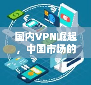 国内VPN崛起，中国市场的竞争与机遇