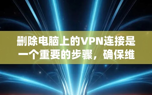 删除电脑上的VPN连接是一个重要的步骤,确保维护系统安全。以下是一个清晰的步骤指南 删除电脑上的VPN连接是一个重要的步骤,确保维护系统安全。以下是一个清晰的步骤指南