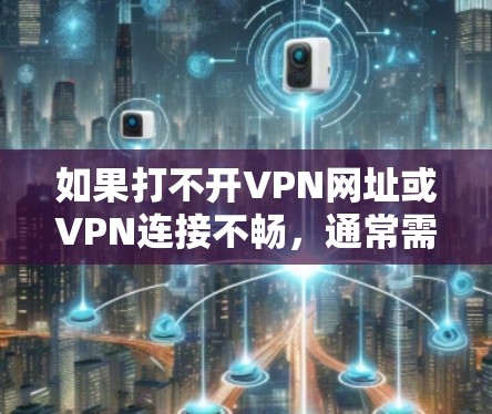 如果打不开VPN网址或VPN连接不畅,通常需要从以下几个方面进行排查和解决 如果打不开VPN网址或VPN连接不畅,通常需要从以下几个方面进行排查和解决