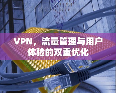 VPN，流量管理与用户体验的双重优化