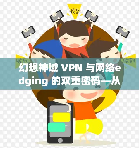 幻想神域 VPN 与网络edging 的双重密码—从加密到效率的完美融合