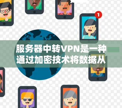 服务器中转VPN是一种通过加密技术将数据从一个服务器转移到另一个服务器的方法。它通过使用加密协议和数据存储机制，确保数据在传输过程中的安全。以下是对服务器中转VPN的详细介绍