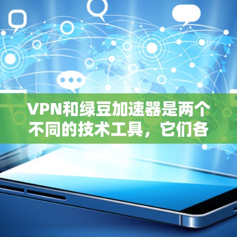 VPN和绿豆加速器是两个不同的技术工具，它们各自有不同的用途和特点，但它们可以结合使用以提供更安全和高效的网络环境