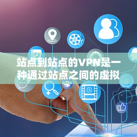 站点到站点的VPN是一种通过站点之间的虚拟网络连接来实现远程视频会议、文件传输和在线游戏的软件服务。以下是详细的步骤指南，帮助您在站点之间使用此类软件