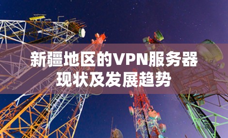 新疆地区的VPN服务器现状及发展趋势
