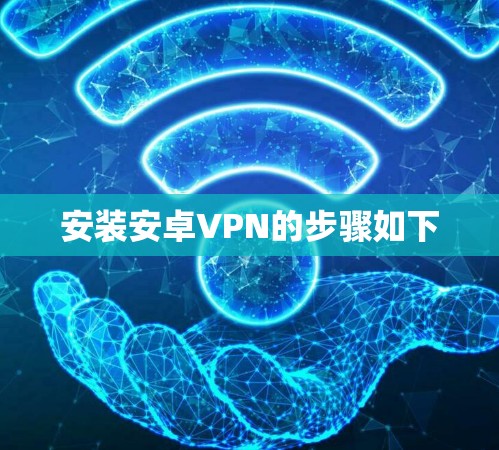 安装安卓VPN的步骤如下