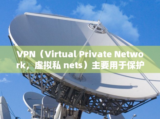 VPN(Virtual Private Network,虚拟私 nets)主要用于保护个人或机构的网络隐私和数据安全,提供了一种安全的、私密的网络连接方式。以下是VPN的主要优点 VPN(Virtual Private Network,虚拟私 nets)主要用于保护个人或机构的网络隐私和数据安全,提供了一种安全的、私密的网络连接方式。以下是VPN的主要优点