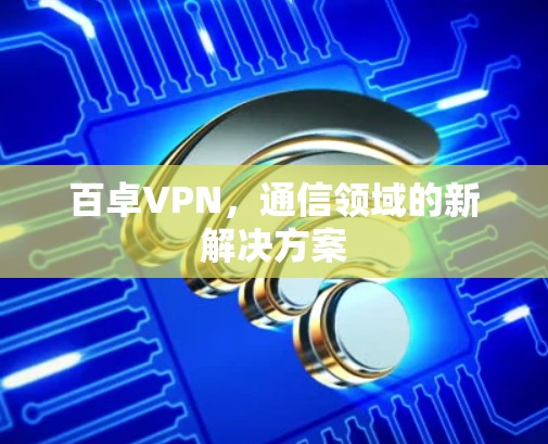 百卓VPN，通信领域的新解决方案