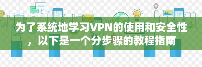 为了系统地学习VPN的使用和安全性，以下是一个分步骤的教程指南