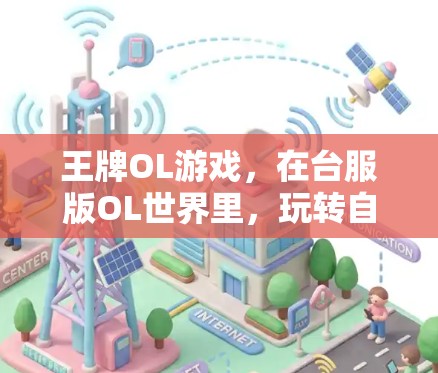 王牌OL游戏，在台服版OL世界里，玩转自由与冒险