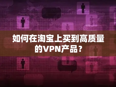 如何在淘宝上买到高质量的VPN产品？