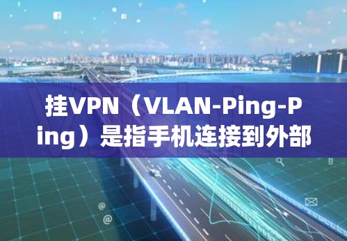 挂VPN（VLAN-Ping-Ping）是指手机连接到外部网络时，由于设备和服务器之间的距离过远，或者设备的网络连接不稳定，导致无法正常访问外部网络的网络现象。以下是一些解决挂VPN问题的方法