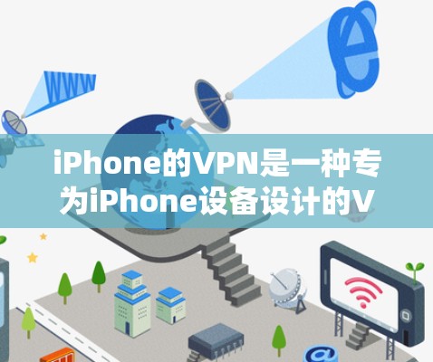 iPhone的VPN是一种专为iPhone设备设计的VPN解决方案，旨在为用户提供高效、安全的网络连接体验。以下是对iPhoneVPN的详细介绍