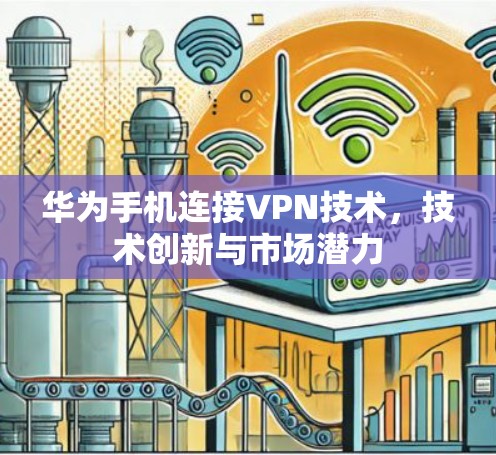 华为手机连接VPN技术，技术创新与市场潜力