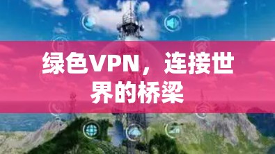 绿色VPN，连接世界的桥梁