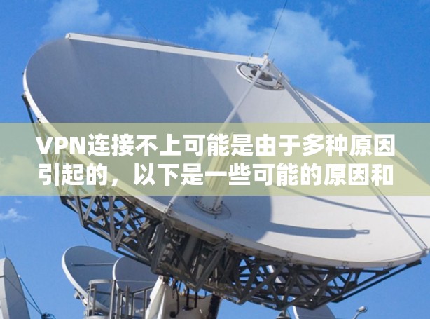 VPN连接不上可能是由于多种原因引起的，以下是一些可能的原因和解决方法