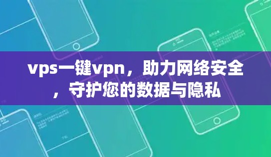 vps一键vpn，助力网络安全，守护您的数据与隐私