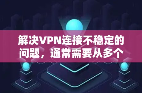 解决VPN连接不稳定的问题，通常需要从多个方面进行排查和调整。以下是一步到位的解决方案