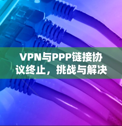 VPN与PPP链接协议终止，挑战与解决方案