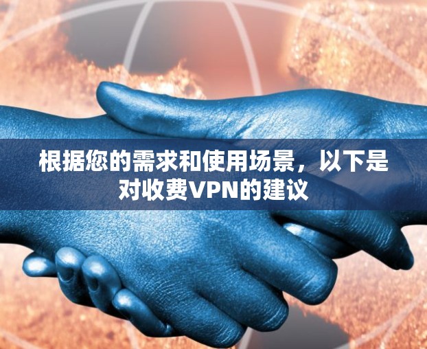 根据您的需求和使用场景，以下是对收费VPN的建议