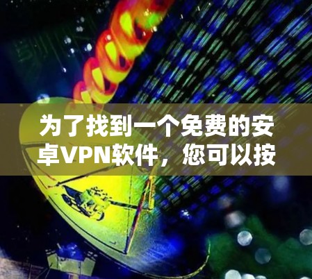 为了找到一个免费的安卓VPN软件，您可以按照以下步骤进行