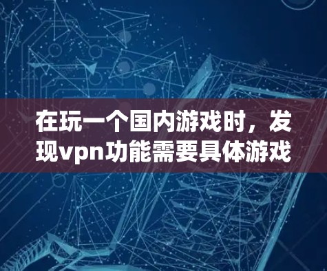 在玩一个国内游戏时，发现vpn功能需要具体游戏的官方信息。以下是详细的步骤