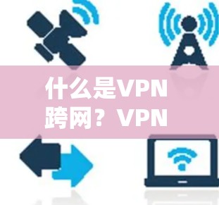 什么是VPN 跨网?VPN 在通信中的应用与发展 什么是VPN 跨网?VPN 在通信中的应用与发展