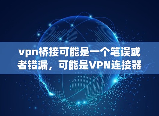 vpn桥接可能是一个笔误或者错漏，可能是VPN连接器（Connect to VPN）或者VPN连接（Connect to VPN）