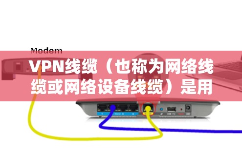 VPN线缆（也称为网络线缆或网络设备线缆）是用于连接不同网络设备的物理连接线。它们在VPN网络中扮演着核心角色，确保数据能够正确地从一个设备传递到另一个设备。以下是一些常见的VPN线缆及其区别