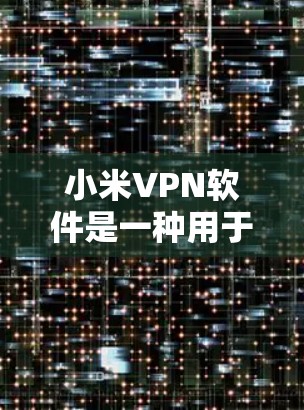 小米VPN软件是一种用于连接小米手机的VPN服务，旨在提供安全、高效的数据传输和访问。以下是对小米VPN软件的详细说明