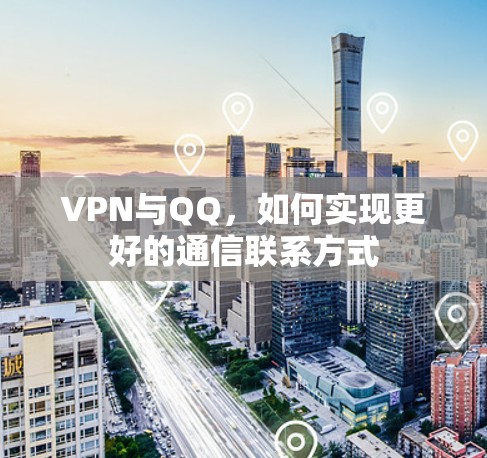 VPN与QQ，如何实现更好的通信联系方式