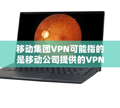 移动集团VPN可能指的是移动公司提供的VPN服务,但具体的集团可能指的是中国移动、中国联通或中国电信,这些公司都提供多种VPN解决方案。以下是关于移动集团VPN的一些建议 移动集团VPN可能指的是移动公司提供的VPN服务,但具体的集团可能指的是中国移动、中国联通或中国电信,这些公司都提供多种VPN解决方案。以下是关于移动集团VPN的一些建议